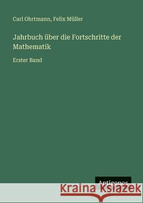 Jahrbuch ?ber die Fortschritte der Mathematik: Erster Band Carl Ohrtmann Felix M?ller 9783386417228