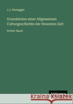 Grundsteine einer Allgemeinen Culturgeschichte der Neuesten Zeit: Dritter Band J. J. Honegger 9783386417662 Antigonos Verlag