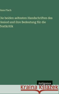 Die beiden aeltesten Handschriften des Hesiod und ihre Bedeutung f?r die Textkritik Hans Flach 9783386417952