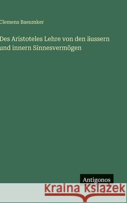 Des Aristoteles Lehre von den ?ussern und innern Sinnesverm?gen Clemens Baeumker 9783386419079