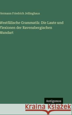 Westf?lische Grammatik: Die Laute und Flexionen der Ravensbergischen Mundart Hermann Friedrich Jellinghaus 9783386420013