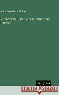Feldmarschall Graf Moltke's Briefe aus Ru?land Helmuth Graf Von Moltke 9783386420389