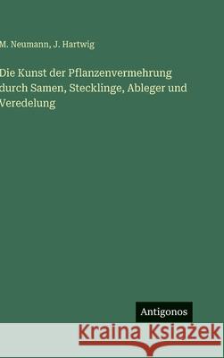 Die Kunst der Pflanzenvermehrung durch Samen, Stecklinge, Ableger und Veredelung M. Neumann J. Hartwig 9783386420990 Antigonos Verlag