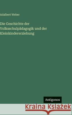 Die Geschichte der Volksschulp?dagogik und der Kleinkindererziehung Adalbert Weber 9783386421706