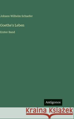 Goethe's Leben: Erster Band Johann Wilhelm Schaefer 9783386422314 Antigonos Verlag