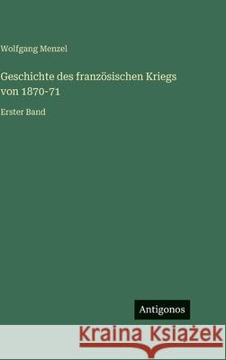 Geschichte des franz?sischen Kriegs von 1870-71: Erster Band Wolfgang Menzel 9783386422451