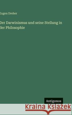 Der Darwinismus und seine Stellung in der Philosophie Eugen Dreher 9783386427500