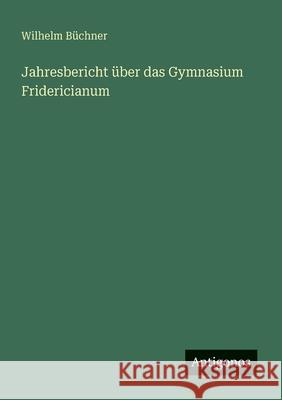 Jahresbericht ?ber das Gymnasium Fridericianum Wilhelm B?chner 9783386429023