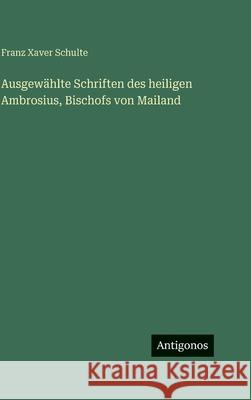 Ausgew?hlte Schriften des heiligen Ambrosius, Bischofs von Mailand Franz Xaver Schulte 9783386430180