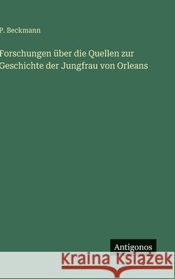 Forschungen ?ber die Quellen zur Geschichte der Jungfrau von Orleans P. Beckmann 9783386437752