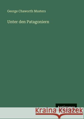 Unter den Patagoniern George Chaworth Musters 9783386440370 Antigonos Verlag