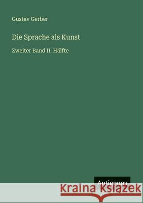 Die Sprache als Kunst: Zweiter Band II. H?lfte Gustav Gerber 9783386443661 Antigonos Verlag