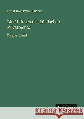 Die Aktionen des R?mischen Privatrechts: Zweiter Band Ernst Immanuel Bekker 9783386443746 Antigonos Verlag