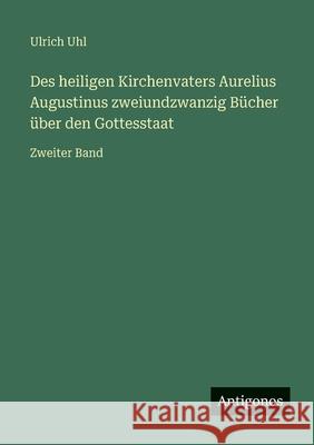 Des heiligen Kirchenvaters Aurelius Augustinus zweiundzwanzig B?cher ?ber den Gottesstaat: Zweiter Band Ulrich Uhl 9783386444149