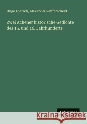 Zwei Achener historische Gedichte des 15. und 16. Jahrhunderts Hugo Loersch Alexander Reifferscheid 9783386446655