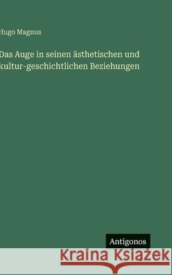 Das Auge in seinen ?sthetischen und kultur-geschichtlichen Beziehungen Hugo Magnus 9783386455763