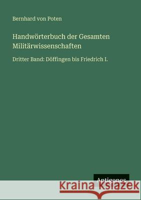 Handw?rterbuch der Gesamten Milit?rwissenschaften: Dritter Band: D?ffingen bis Friedrich I. Bernhard Von Poten 9783386461405 Antigonos Verlag
