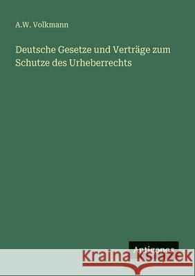 Deutsche Gesetze und Vertr?ge zum Schutze des Urheberrechts A. W. Volkmann 9783386464109 Antigonos Verlag