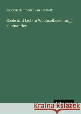 Seele und Leib in Wechselbeziehung zueinander Jacobus Schroede 9783386484596