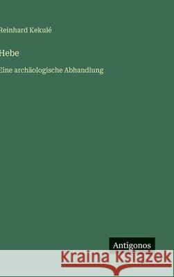 Hebe: Eine arch?ologische Abhandlung Reinhard Kekul? 9783386491679 Antigonos Verlag