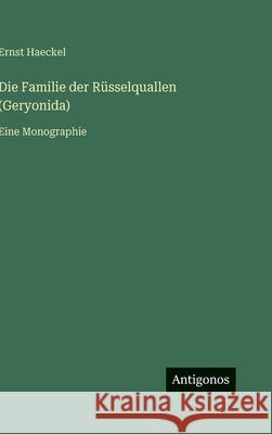 Die Familie der R?sselquallen (Geryonida): Eine Monographie Ernst Haeckel 9783386494458