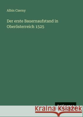Der erste Bauernaufstand in Ober?sterreich 1525 Albin Czerny 9783386505628