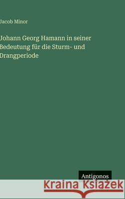 Johann Georg Hamann in seiner Bedeutung f?r die Sturm- und Drangperiode Jacob Minor 9783386566728