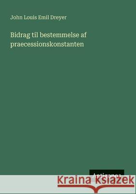 Bidrag til bestemmelse af praecessionskonstanten John Louis Emil Dreyer 9783386589314 Antigonos Verlag