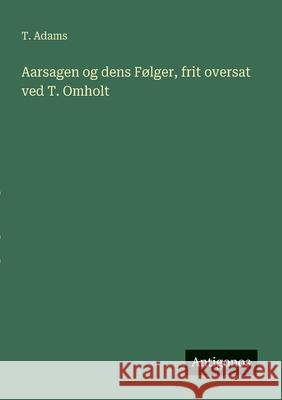 Aarsagen og dens F?lger, frit oversat ved T. Omholt T. Adams 9783386589352 Antigonos Verlag