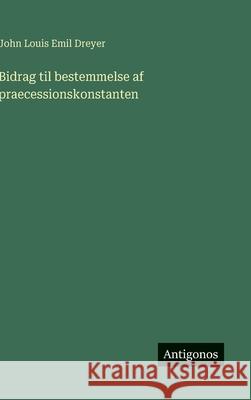 Bidrag til bestemmelse af praecessionskonstanten John Louis Emil Dreyer 9783386590877 Antigonos Verlag