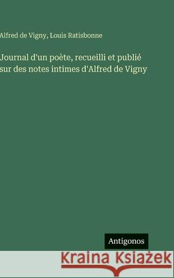 Journal d'un po?te, recueilli et publi? sur des notes intimes d'Alfred de Vigny Alfred De Vigny Louis Ratisbonne 9783386614719