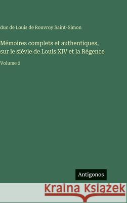 M?moires complets et authentiques, sur le si?vle de Louis XIV et la R?gence: Volume 2 Louis De Rouvroy Duc De Saint-Simon 9783386620116