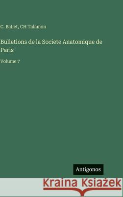 Bulletions de la Societe Anatomique de Paris: Volume 7 C. Ballet Ch Talamon 9783386621205