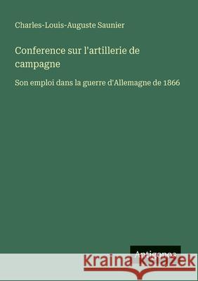Conference sur l'artillerie de campagne: Son emploi dans la guerre d'Allemagne de 1866 Charles-Louis-Auguste Saunier 9783386658393