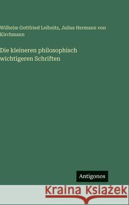 Die kleineren philosophisch wichtigeren Schriften Julius Hermann Von Kirchmann Wilhelm Gottfried Leibnitz 9783386705943