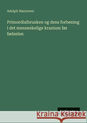 Primordialbrusken og dens forbening i det menneskelige kranium f?r f?dselen Adolph Hannover 9783386900287 Antigonos Verlag