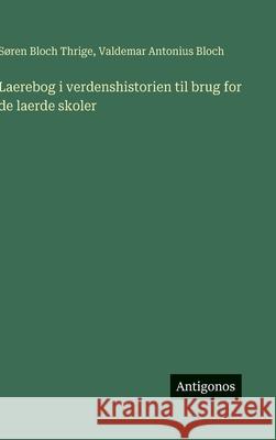 Laerebog i verdenshistorien til brug for de laerde skoler S?ren Bloch Thrige Valdemar Antonius Bloch 9783386901017 Antigonos Verlag