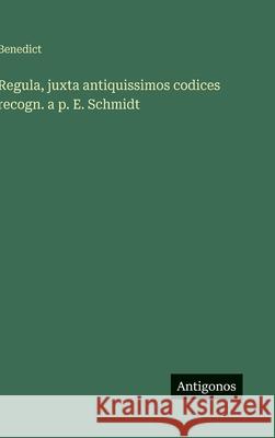 Regula, juxta antiquissimos codices recogn. a p. E. Schmidt Benedict 9783386906289