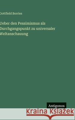 Ueber den Pessimismus als Durchgangspunkt zu universaler Weltanschauung Gottfield Borries 9783386950039 Antigonos Verlag