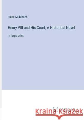 Henry VIII and His Court; A Historical Novel: in large print Luise M?hlbach 9783387028041