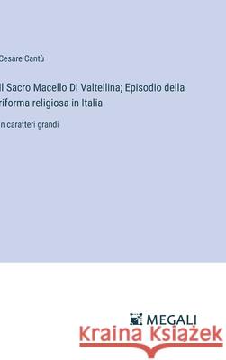 Il Sacro Macello Di Valtellina; Episodio della riforma religiosa in Italia: in caratteri grandi Cesare Cant? 9783387059199