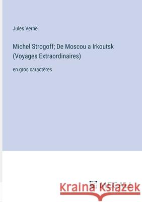Michel Strogoff; De Moscou a Irkoutsk (Voyages Extraordinaires): en gros caract?res Jules Verne 9783387066425