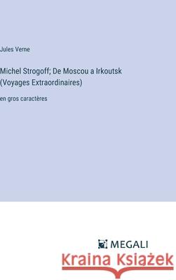 Michel Strogoff; De Moscou a Irkoutsk (Voyages Extraordinaires): en gros caract?res Jules Verne 9783387066432 Megali Verlag