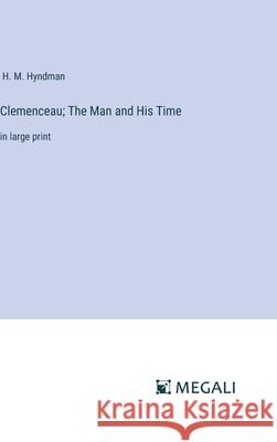 Clemenceau; The Man and His Time: in large print H. M. Hyndman 9783387069174