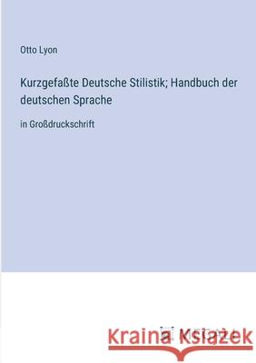 Kurzgefa?te Deutsche Stilistik; Handbuch der deutschen Sprache: in Gro?druckschrift Otto Lyon 9783387070187
