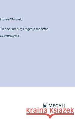 Pi? che l'amore; Tragedia moderna: in caratteri grandi Gabriele D'Annunzio 9783387072938