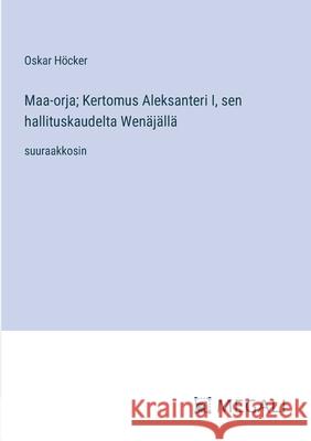 Maa-orja; Kertomus Aleksanteri I, sen hallituskaudelta Wen?j?ll?: suuraakkosin Oskar H?cker 9783387073744