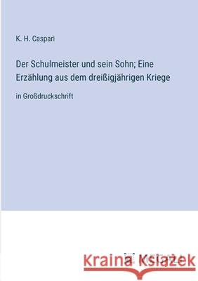 Der Schulmeister und sein Sohn; Eine Erz?hlung aus dem drei?igj?hrigen Kriege: in Gro?druckschrift K. H. Caspari 9783387073904