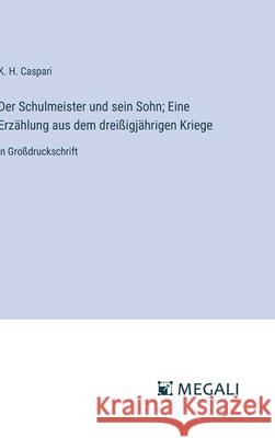 Der Schulmeister und sein Sohn; Eine Erz?hlung aus dem drei?igj?hrigen Kriege: in Gro?druckschrift K. H. Caspari 9783387073911