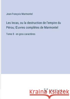 Les Incas, ou la destruction de l'empire du P?rou; OEuvres compl?tes de Marmontel: Tome 8 - en gros caract?res Jean-Fran?ois Marmontel 9783387076523